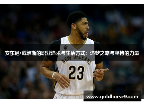 安东尼·戴维斯的职业追求与生活方式：追梦之路与坚持的力量
