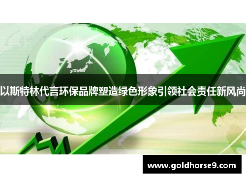 以斯特林代言环保品牌塑造绿色形象引领社会责任新风尚