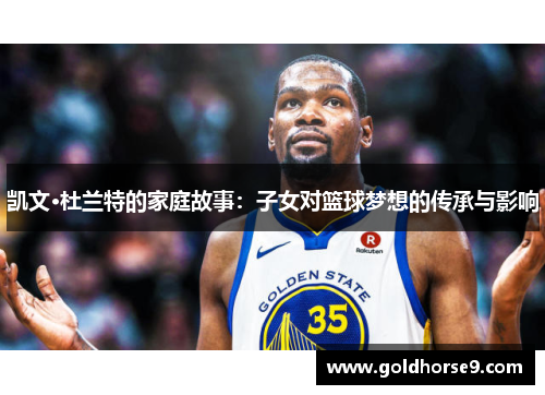 凯文·杜兰特的家庭故事：子女对篮球梦想的传承与影响