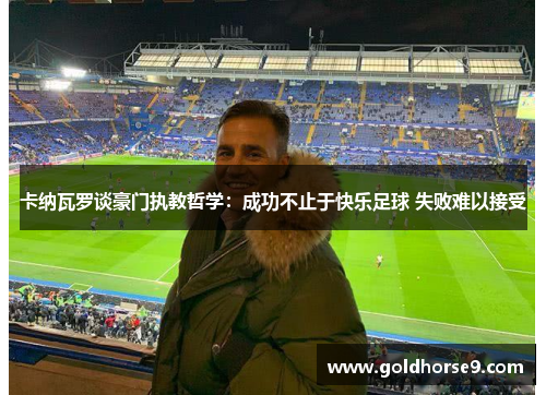 卡纳瓦罗谈豪门执教哲学：成功不止于快乐足球 失败难以接受