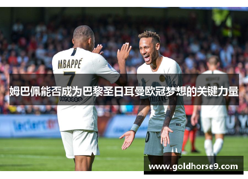 姆巴佩能否成为巴黎圣日耳曼欧冠梦想的关键力量