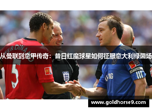 从曼联到意甲传奇：昔日红魔球星如何征服意大利绿茵场