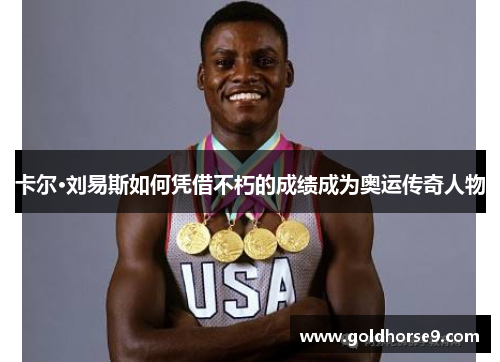 卡尔·刘易斯如何凭借不朽的成绩成为奥运传奇人物