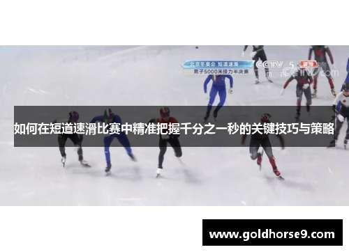 如何在短道速滑比赛中精准把握千分之一秒的关键技巧与策略