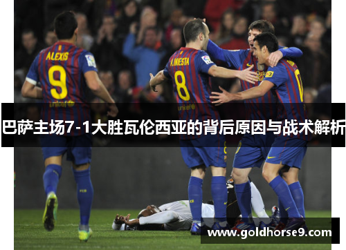 巴萨主场7-1大胜瓦伦西亚的背后原因与战术解析