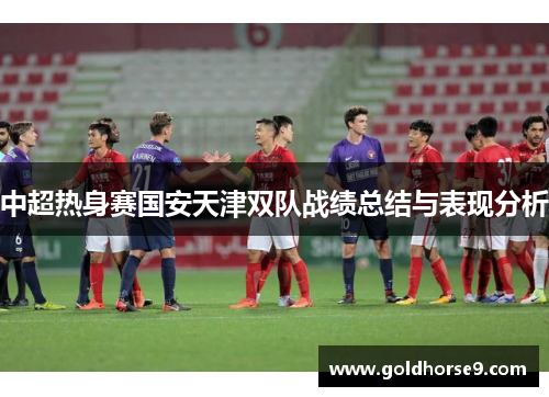 中超热身赛国安天津双队战绩总结与表现分析