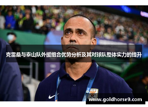 克雷桑与泰山队外援组合优势分析及其对球队整体实力的提升
