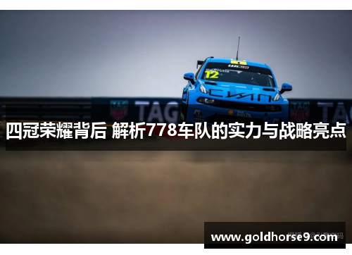 四冠荣耀背后 解析778车队的实力与战略亮点
