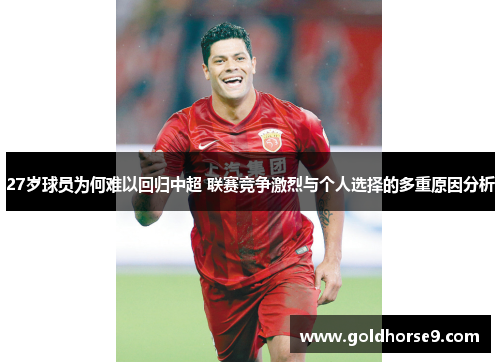 27岁球员为何难以回归中超 联赛竞争激烈与个人选择的多重原因分析