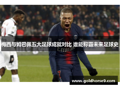 梅西与姆巴佩五大足球成就对比 谁能称霸未来足球史