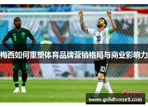 梅西如何重塑体育品牌营销格局与商业影响力